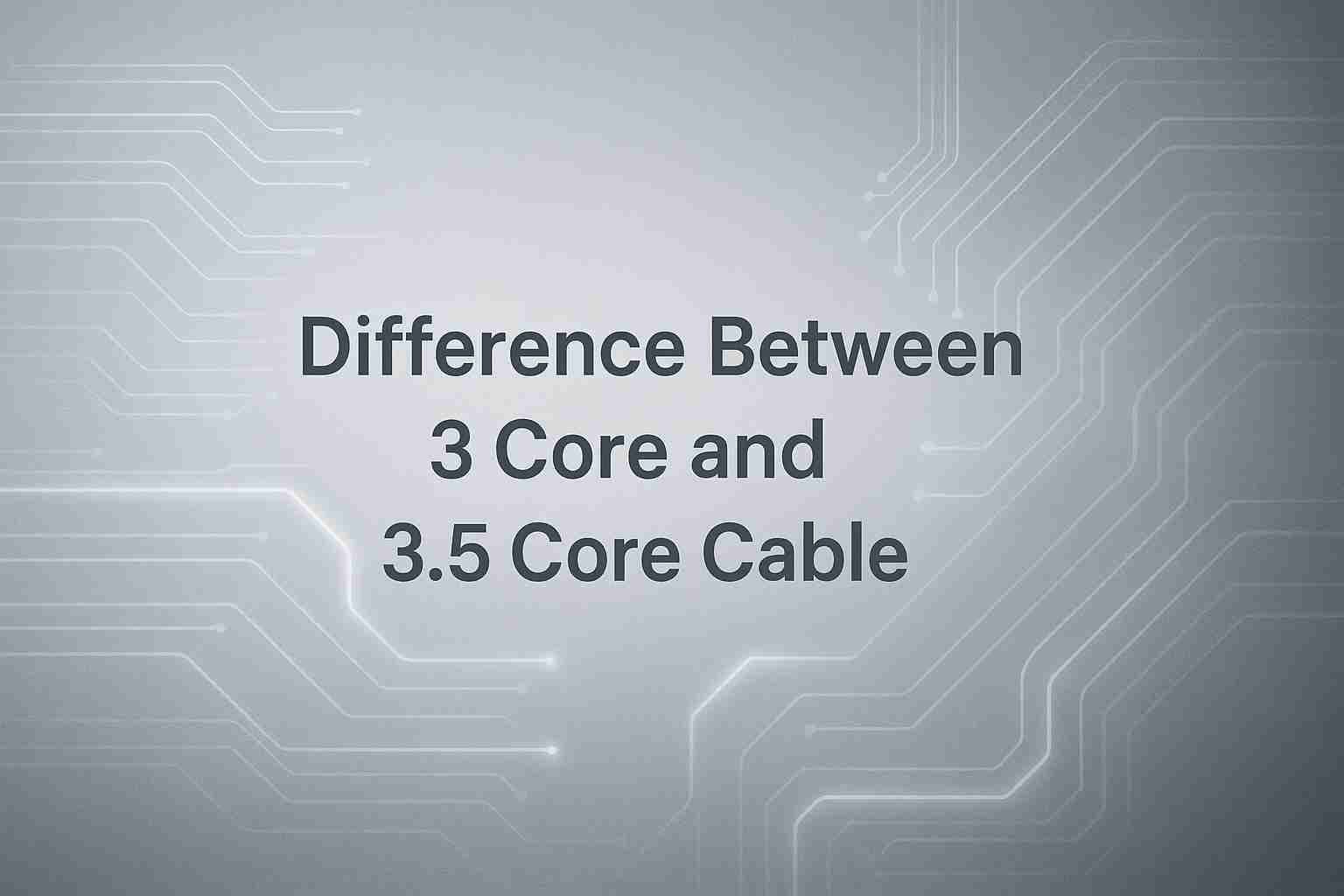 Difference Between 3 Core and 3.5 Core Cable